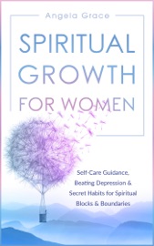 Spiritual Growth for Women: Self-Care Guidance, Beating Depression & Secret Habits for Spiritual Blocks & Boundaries - Angela Grace
