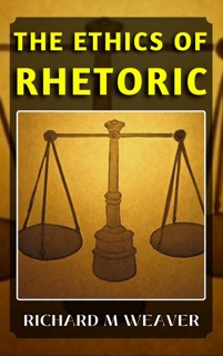 THE ETHICS OF RHETORIC by Richard M. Weaver