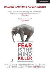 Fear Is The Mind Killer: Why Learning to Learn deserves lesson time - and how to make it work for your pupils - James Mannion & Kate McAllister