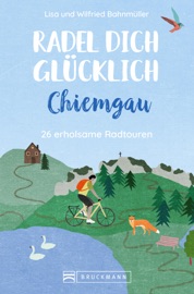 Radel dich glücklich – Chiemgau - Wilfried Bahnmüller & Lisa Bahnmüller