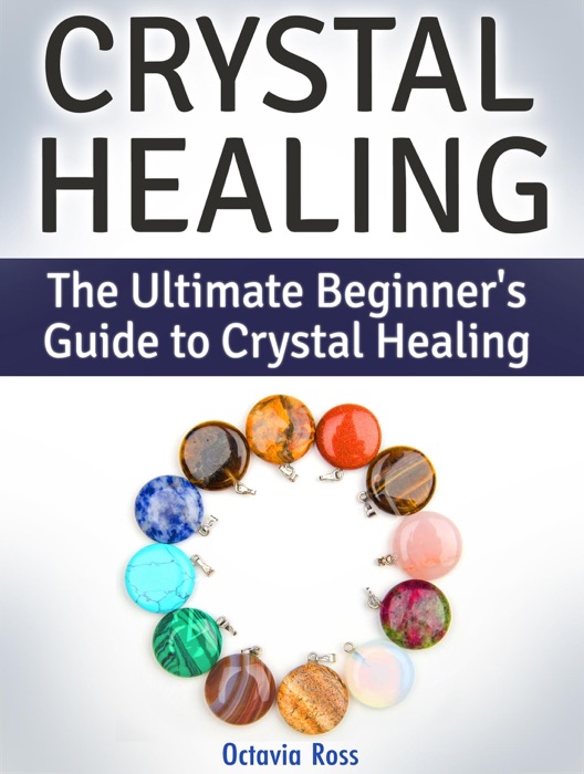 Crystal Healing: The Ultimate Beginner's Guide to Crystal Healing