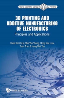 3D PRINTING AND ADDITIVE MANUFACTURING OF ELECTRONICS by Chee Kai Chua, Wai Yee Yeong, Hong Yee Low, Tuấn Trần & Hong Wei Tan