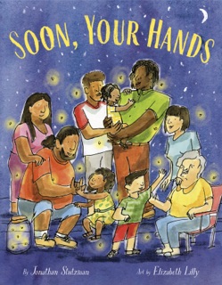 Soon, Your Hands by Jonathan Stutzman & Elizabeth Lilly