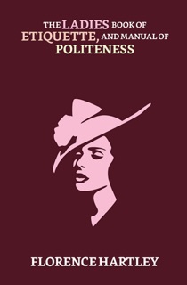 The Ladies' Book of Etiquette, and Manual of Politeness by Florence Hartley