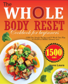 The Whole Body Reset Cookbook For Beginners: 1500-Day Simple Recipes And 9-Week Dite Plan To Health At Midlife Advance User - Irene Laura