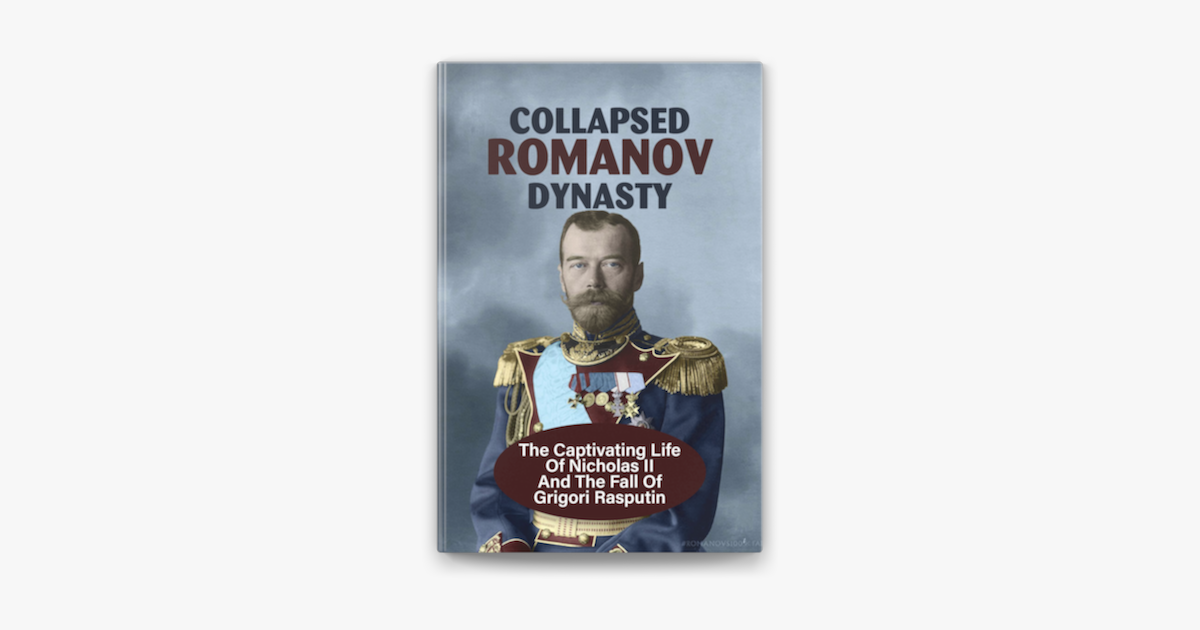 Collapsed Romanov Dynasty: The Captivating Life Of Nicholas II And The Fall  Of Grigori Rasputin su Apple Books