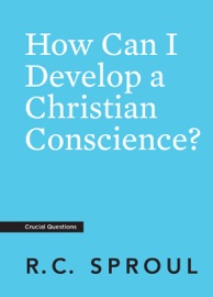 How Can I Develop a Christian Conscience? - R.C. Sproul