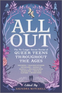 All Out: The No-Longer-Secret Stories of Queer Teens throughout the Ages by Saundra Mitchell, Malinda Lo, Robin Talley, Mackenzi Lee, Kody Keplinger, Elliot Wake, Anna-Marie McLemore, Shaun David Hutchinson, Dahlia Adler, Tess Sharpe, Kate Scelsa, Natalie C. Parker, Sara Farizan, Nilah Magruder, Tessa Gratton, Tehlor Kay Mejia, Alex Sanchez & Scott Tracey