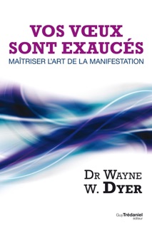 Vos voeux sont exaucés : Maîtriser l'art de la manifestation by Wayne W. Dyer