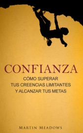 Confianza: Cómo superar tus creencias limitantes y alcanzar tus metas - Martin Meadows