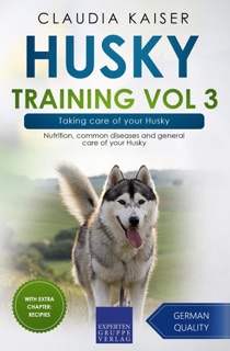 Husky Training Vol 3 – Taking care of your Husky: Nutrition, common diseases and general care of your Husky by Claudia Kaiser