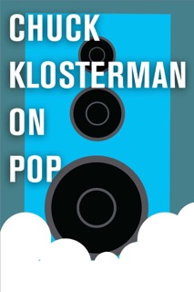 Chuck Klosterman on Pop by Chuck Klosterman