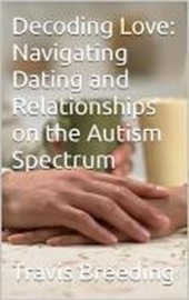 Decoding Love: Navigating Dating and Relationships on the Autism Spectrum - Travis Breeding