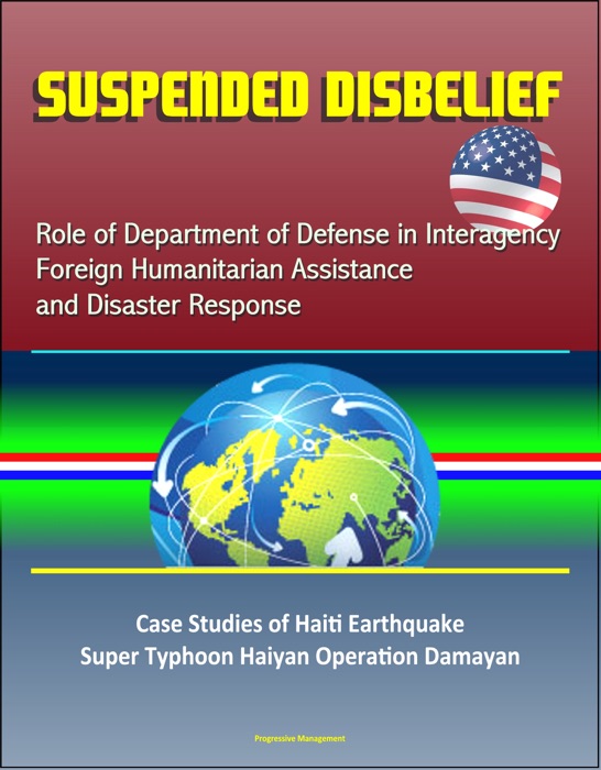 Suspended Disbelief: Role of Department of Defense in Interagency Foreign Humanitarian Assistance and Disaster Response – Case Studies of Haiti Earthquake, Super Typhoon Haiyan Operation Damayan