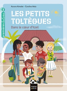Les petits toltèques - Dans le coeur d'Itzel - CP/CE1 6/7 ans by Aurore Aimelet & Caroline Attia Larivière