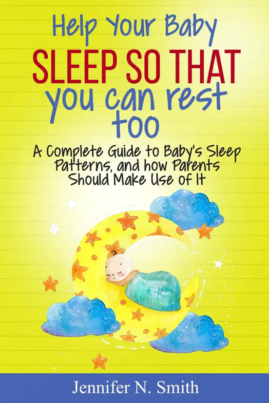 Help your Baby Sleep So That You Can Rest Too! A Complete Guide to Baby’s Sleep Patterns, and how Parents Should Make Use of It