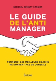 Le guide de l'anti manager - Pourquoi les meilleures coaches ne donnent pas de conseils - Michael Bungay Stanier