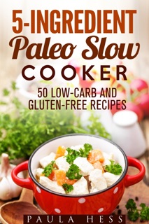 5-Ingredient Paleo Slow Cooker 50 Low-Carb and Gluten-Free Recipes by Paula Hess