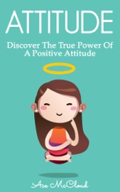 Attitude: Discover The True Power Of A Positive Attitude - Ace McCloud