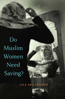 Do Muslim Women Need Saving? by Lila Abu-Lughod