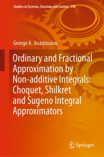 Ordinary and Fractional Approximation by Non-additive Integrals: Choquet, Shilkret and Sugeno Integral Approximators by George A. Anastassiou