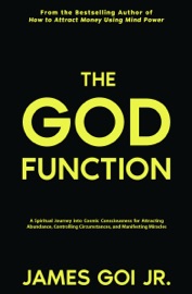 The God Function: A Spiritual Journey Into Cosmic Consciousness for Attracting Abundance, Controlling Circumstances, and Manifesting Miracles - James Goi Jr.
