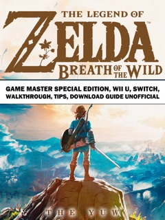 The Legend of Zelda Breath of the Wild Game Master Special Edition, Wii U, Switch, Walkthrough, Tips, Download Guide Unofficial by The Yuw
