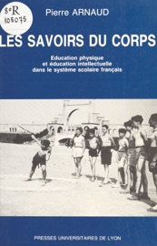 Les Savoirs du corps : éducation physique et éducation intellectuelle dans le système scolaire français - Pierre Arnaud
