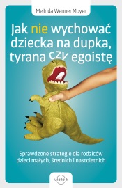 Jak nie wychować dziecka na dupka, tyrana czy egoistę. Sprawdzone strategie dla rodziców - Melinda Wenner Moyer