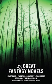 23 Great Fantasy Novels - H.P. Lovecraft, Lewis Carroll, Mark Twain, L. Frank Baum, Robert W. Chambers, Robert E. Howard, George MacDonald, H. Rider Haggard, Jack London, Edgar Rice Burroughs, Edith Nesbit, Lord Dunsany & Charlotte Perkins Gilman