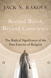 Beyond Belief, Beyond Conscience - Jack N. Rakove