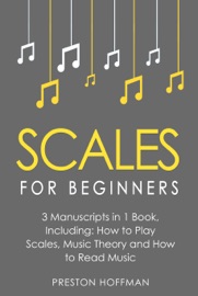 Scales: For Beginners - Bundle - The Only 3 Books You Need to Learn Music Scales for Guitar, Scales for Piano and Scale Theory Today Preston Hoffman
