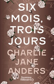 Six mois, trois jours - Charlie Jane Anders