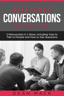 Difficult Conversations: The Right Way - Bundle - The Only 2 Books You Need to Master Though Conversations, Difficult People and Fierce Conversations Today by Dean Mack