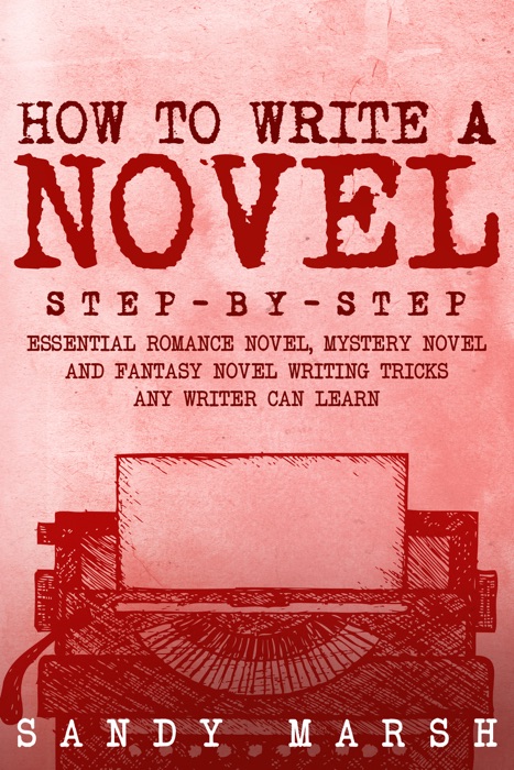 How to Write a Novel: Step-by-Step  Essential Romance Novel, Mystery Novel and Fantasy Novel Writing Tricks Any Writer Can Learn