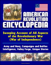 American Revolution Encyclopedia - Sweeping Account of All Aspects of the Revolutionary War (War of Independence) - Army and Navy, Campaigns and Battles, Intelligence, Valley Forge, Unique Stories - Progressive Management