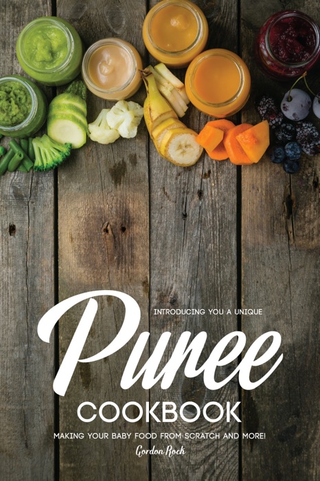 Introducing You a Unique Puree Cookbook: Making Your Baby Food From Scratch and More!