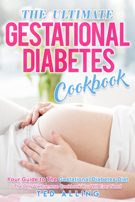 The Ultimate Gestational Diabetes Cookbook: Your Guide to The Gestational Diabetes Diet - The Only Gestational Diabetes Meal Planner You Will Ever Need