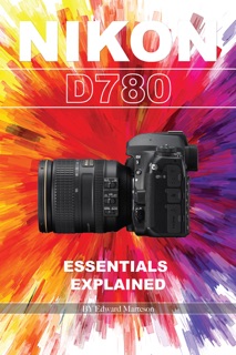 Nikon D780: Essentials Explained by Edward Marteson