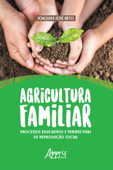 Agricultura Familiar: Processos Educativos e Perspectivas de Reprodução Social - Joaquim José Neto