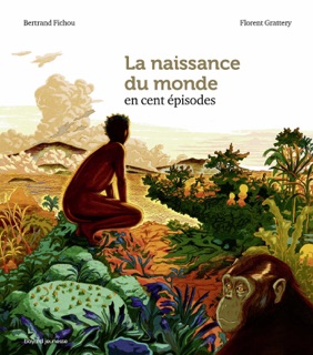 La naissance du monde en cent épisodes by Bertrand Fichou, Thomas Le Petit-Corps & FLORENT GRATTERY