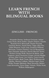 Learn French with Bilingual Books - Alexandre Dumas, Ambrose Gwinnett, Arthur Conan Doyle, Bram Stoker, Charles Dickens, Charles Kenneth Scott-Moncrieff, Charles Perrault, Charlotte Brontë, Daniel Defoe, Edgar Allan Poe, Edith Wharton, Émile Zola, Friedrich Wilhelm Nietzsche, Gustave Flaubert, Guy Maupassant, Hans Christian Andersen, Harriet Beecher Stowe, H.G. Wells, Honoré de Balzac, Ivan Turgenev, James Fenimore Cooper, Jerome Klapka Jerome, Jules Verne, Leo Tolstoy, Lewis Carroll, Marcel Proust, Mark Twain, Mary Wollstonecraft Shelley, Maurice Leblanc, Nikolai Gogol, Oscar Wilde, Prosper Mérimée, René Descartes, Robert Louis Stevenson, Victor Hugo, Voltaire, Walter Scott & William Shakespeare
