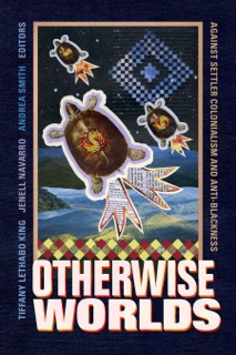Otherwise Worlds by Tiffany Lethabo King, Jenell Navarro & Andrea Smith
