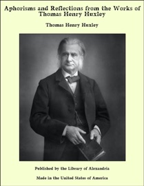 Aphorisms and Reflections from the Works of Thomas Henry Huxley - Thomas Henry Huxley
