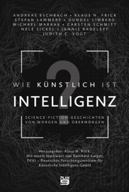Wie künstlich ist Intelligenz? - Andreas Eschbach, Judith C. Vogt, Stefan Lammers, Nele Sickel, Klaus N. Frick, Carsten Schmitt, Jannis Radeleff, Michael Marrak & Gundel Limberg