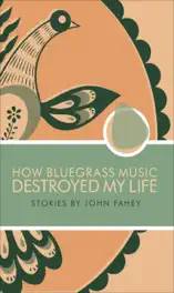How Bluegrass Music Destroyed My Life: Stories by John Fahey