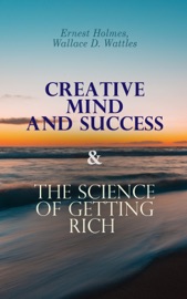 Creative Mind and Success & The Science of Getting Rich - Ernest Holmes & Wallace D. Wattles