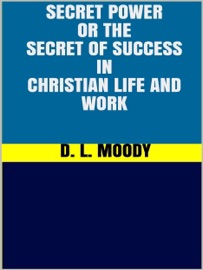 Secret Power - or the Secret of Success in Christian Life and Work - D. L. Moody