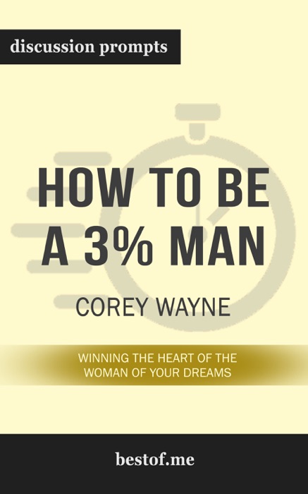How to Be a 3% Man, Winning the Heart of the Woman of Your Dreams by Corey Wayne (Discussion Prompts)