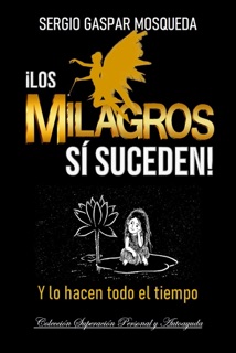 ¡Los Milagros SÍ Suceden! Y Lo Hacen Todo El Tiempo by Sergio Gaspar Mosqueda